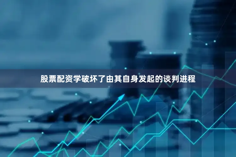 股票配资学破坏了由其自身发起的谈判进程