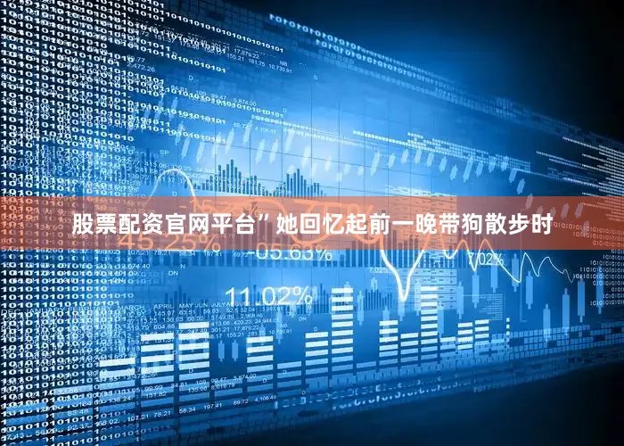 股票配资官网平台”她回忆起前一晚带狗散步时
