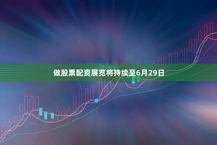 做股票配资展览将持续至6月29日