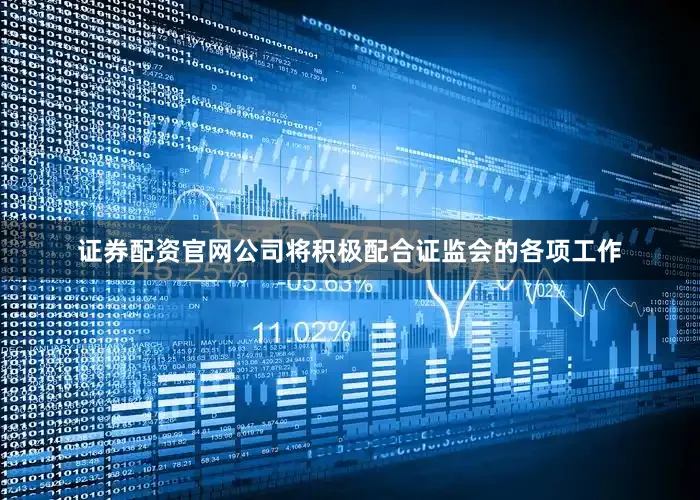 证券配资官网公司将积极配合证监会的各项工作