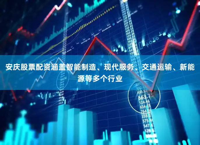 安庆股票配资涵盖智能制造、现代服务、交通运输、新能源等多个行业