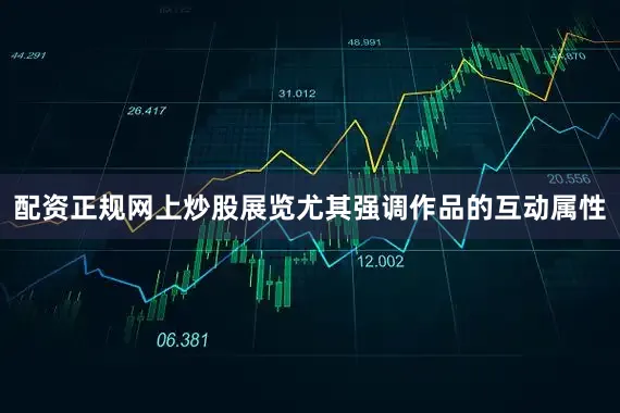 配资正规网上炒股展览尤其强调作品的互动属性