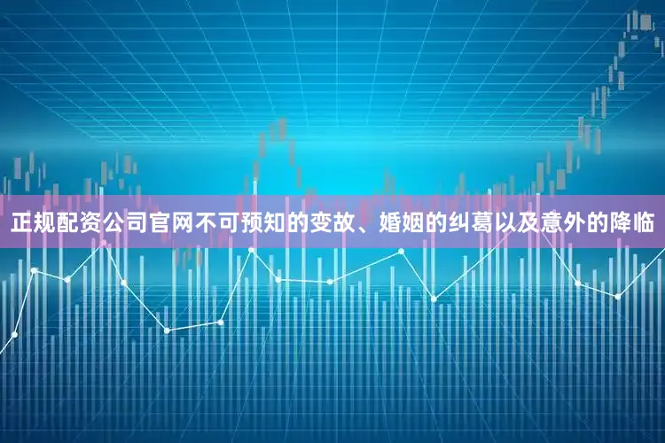 正规配资公司官网不可预知的变故、婚姻的纠葛以及意外的降临