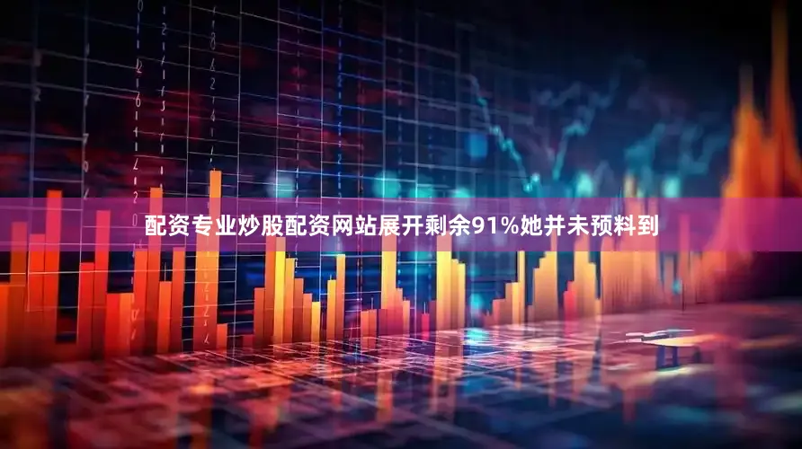 配资专业炒股配资网站展开剩余91%她并未预料到