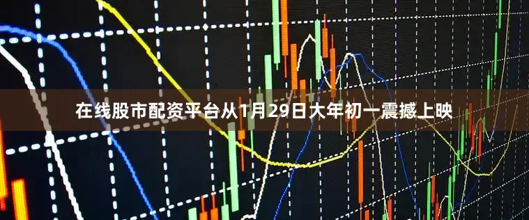 在线股市配资平台从1月29日大年初一震撼上映