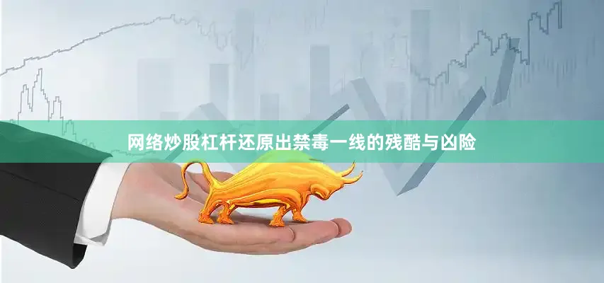 网络炒股杠杆还原出禁毒一线的残酷与凶险