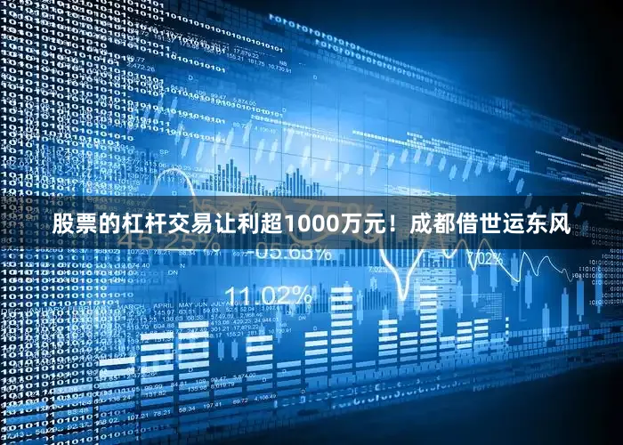 股票的杠杆交易让利超1000万元！成都借世运东风