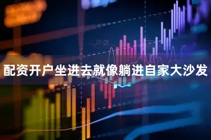 配资开户坐进去就像躺进自家大沙发