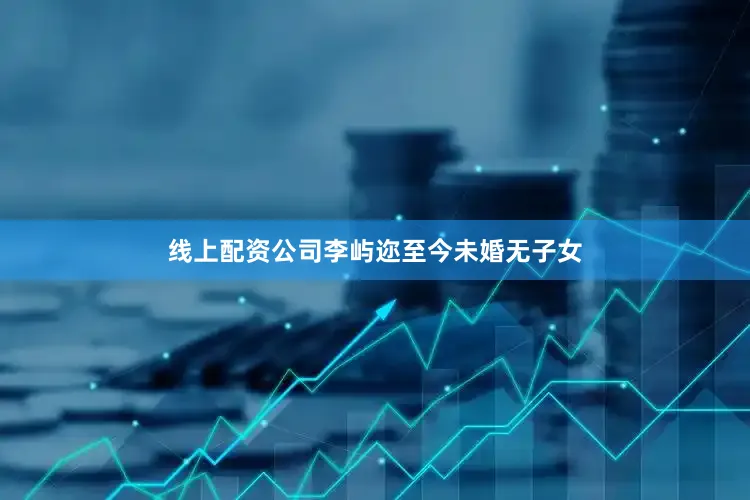 线上配资公司李屿迩至今未婚无子女