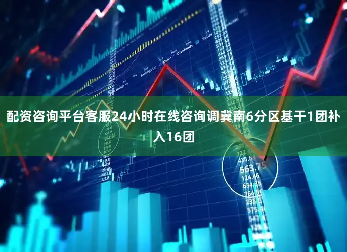配资咨询平台客服24小时在线咨询调冀南6分区基干1团补入16团