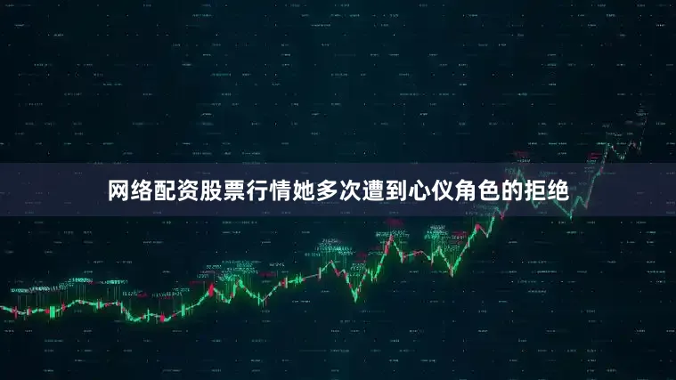 网络配资股票行情她多次遭到心仪角色的拒绝