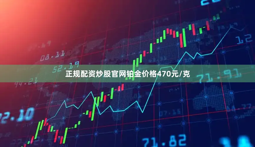 正规配资炒股官网铂金价格470元/克