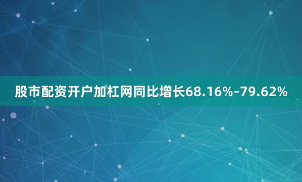 股市配资开户加杠网同比增长68.16%–79.62%