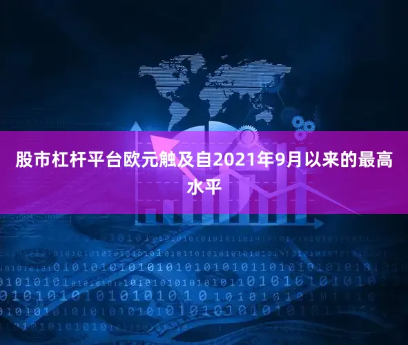 股市杠杆平台欧元触及自2021年9月以来的最高水平