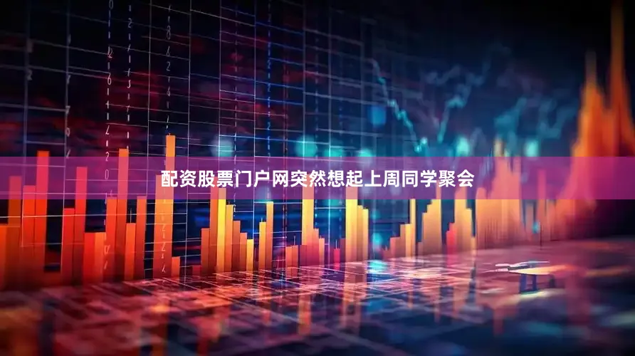 配资股票门户网突然想起上周同学聚会