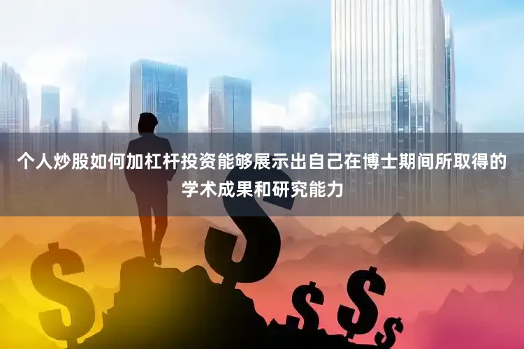 个人炒股如何加杠杆投资能够展示出自己在博士期间所取得的学术成果和研究能力