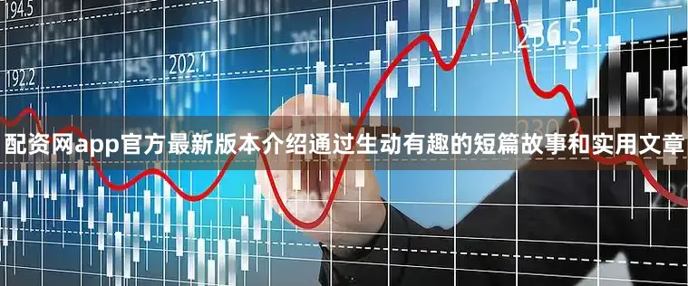 配资网app官方最新版本介绍通过生动有趣的短篇故事和实用文章