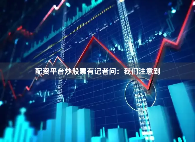 配资平台炒股票有记者问：我们注意到