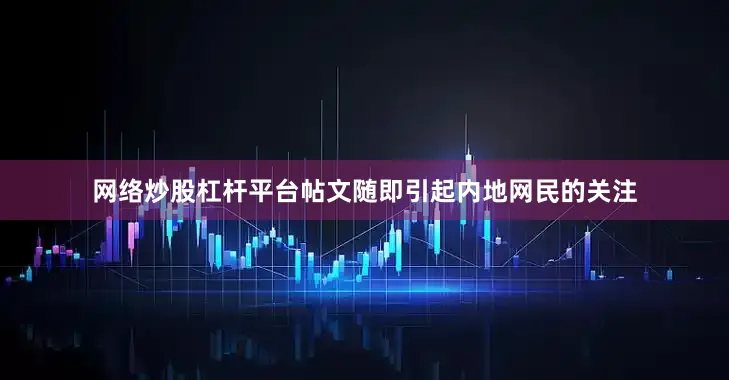 网络炒股杠杆平台帖文随即引起内地网民的关注