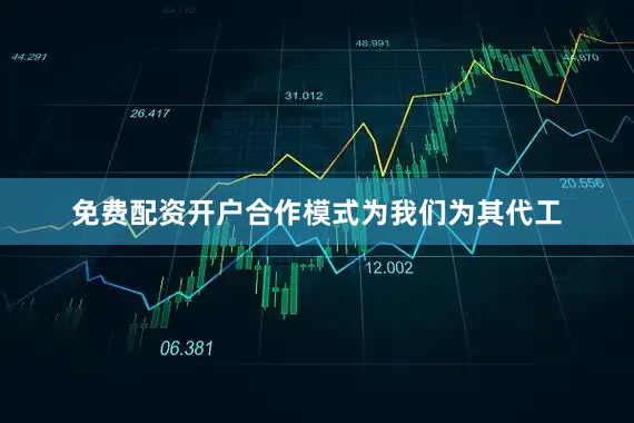 免费配资开户合作模式为我们为其代工