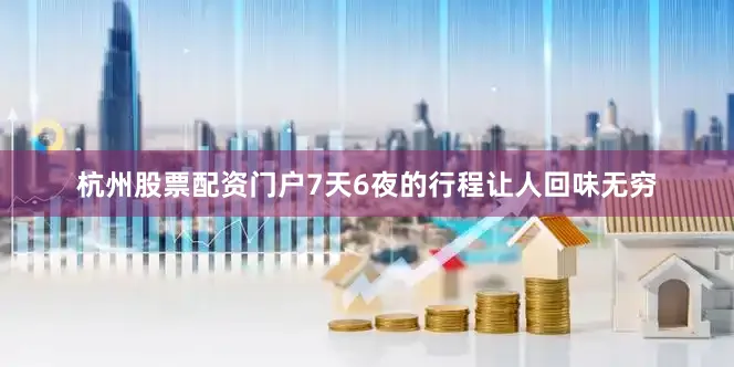 杭州股票配资门户7天6夜的行程让人回味无穷