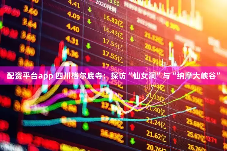 配资平台app 四川格尔底寺：探访“仙女洞”与“纳摩大峡谷”