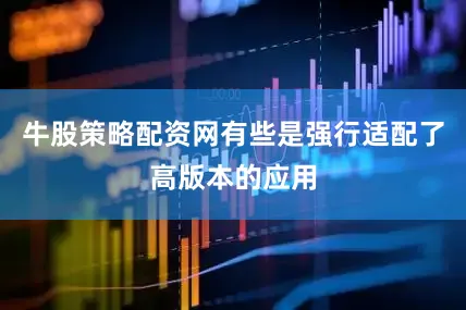 牛股策略配资网有些是强行适配了高版本的应用