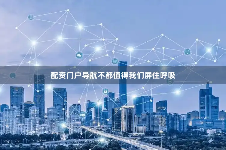 配资门户导航不都值得我们屏住呼吸