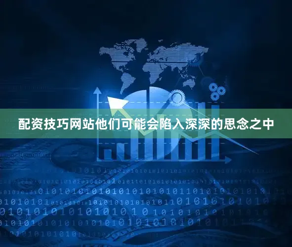 配资技巧网站他们可能会陷入深深的思念之中