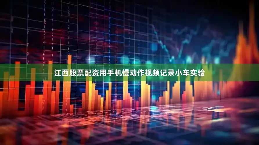 江西股票配资用手机慢动作视频记录小车实验