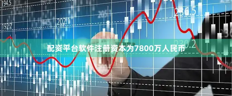 配资平台软件注册资本为7800万人民币