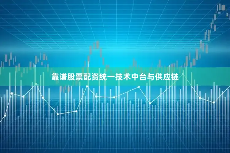 靠谱股票配资统一技术中台与供应链