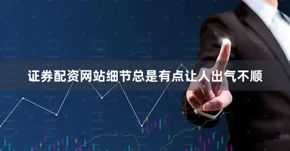证券配资网站细节总是有点让人出气不顺