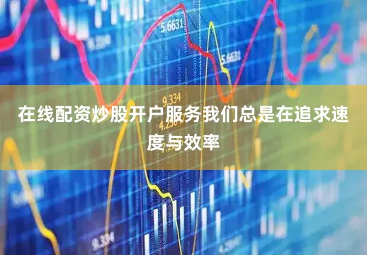 在线配资炒股开户服务我们总是在追求速度与效率