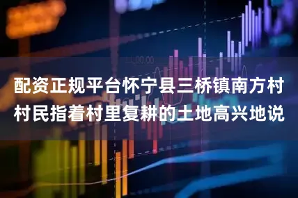 配资正规平台怀宁县三桥镇南方村村民指着村里复耕的土地高兴地说