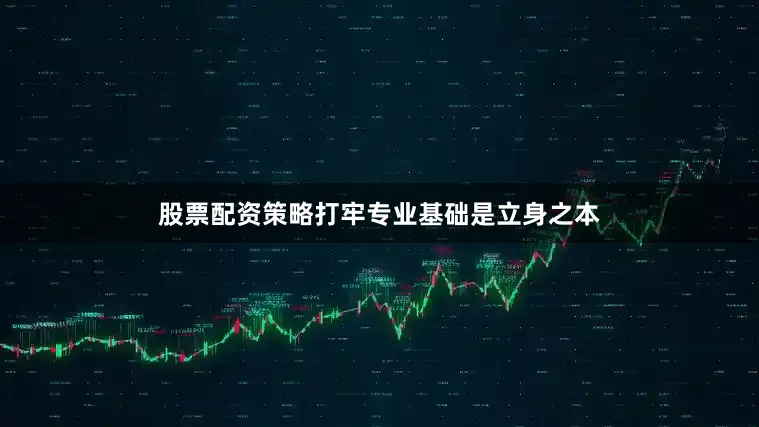 股票配资策略打牢专业基础是立身之本