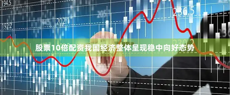 股票10倍配资我国经济整体呈现稳中向好态势