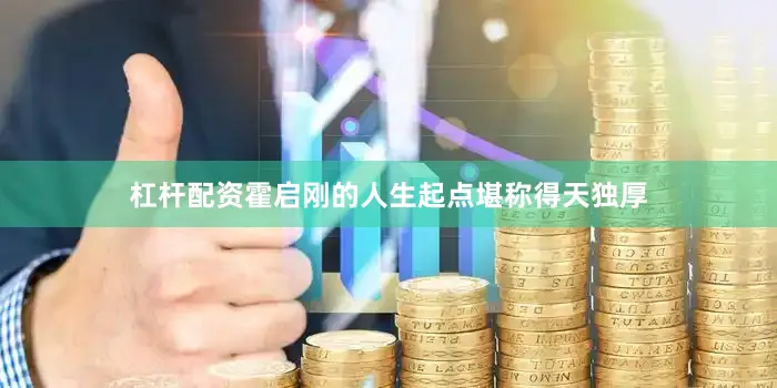 杠杆配资霍启刚的人生起点堪称得天独厚