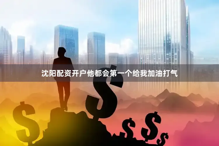 沈阳配资开户他都会第一个给我加油打气