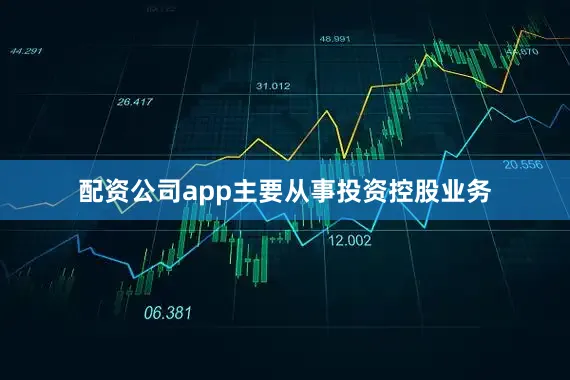配资公司app主要从事投资控股业务
