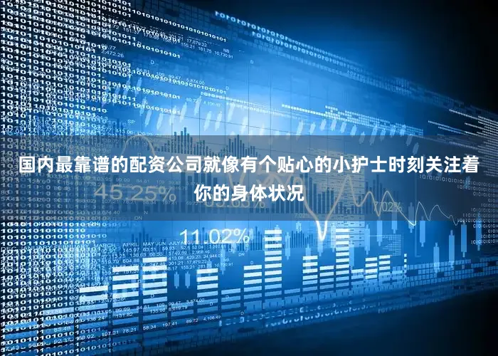 国内最靠谱的配资公司就像有个贴心的小护士时刻关注着你的身体状况