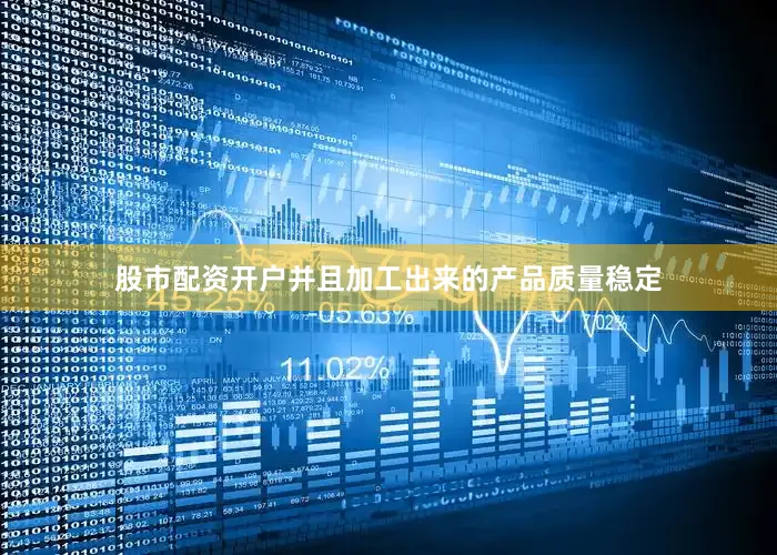 股市配资开户并且加工出来的产品质量稳定