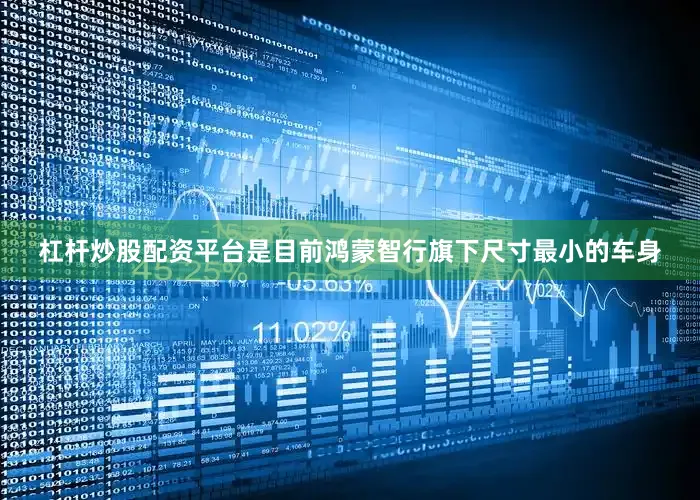 杠杆炒股配资平台是目前鸿蒙智行旗下尺寸最小的车身