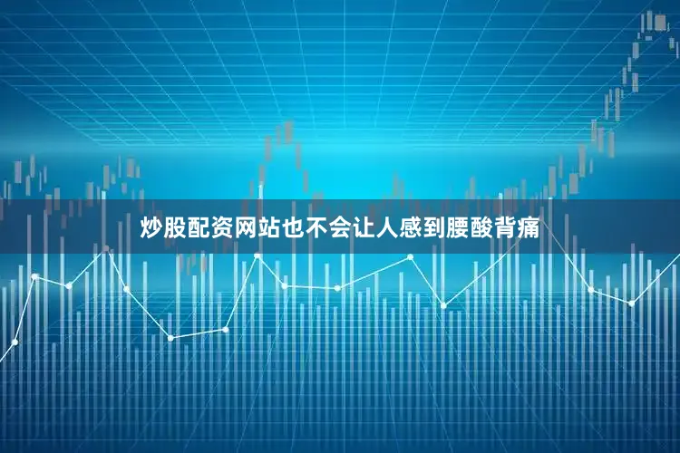 炒股配资网站也不会让人感到腰酸背痛