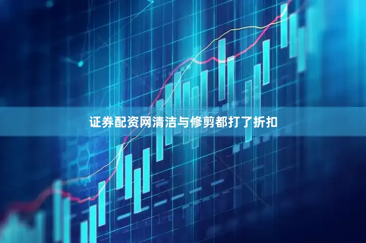 证券配资网清洁与修剪都打了折扣