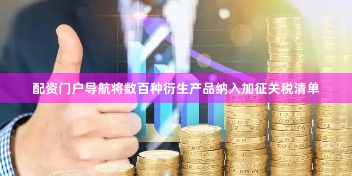 配资门户导航将数百种衍生产品纳入加征关税清单
