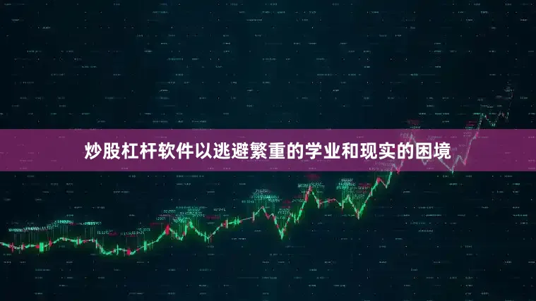 炒股杠杆软件以逃避繁重的学业和现实的困境