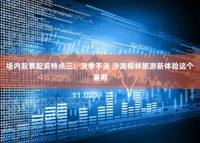 场内股票配资特点三：淡季不淡 沙滩椰林旅游新体验这个暑期
