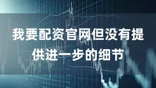 我要配资官网但没有提供进一步的细节