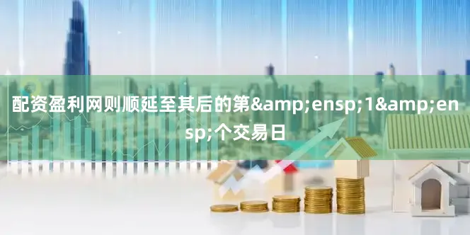 配资盈利网则顺延至其后的第&ensp;1&ensp;个交易日